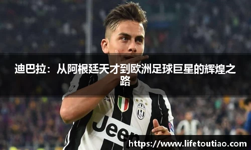 迪巴拉：从阿根廷天才到欧洲足球巨星的辉煌之路