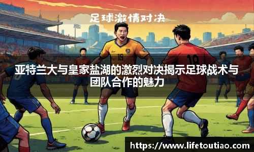 亚特兰大与皇家盐湖的激烈对决揭示足球战术与团队合作的魅力