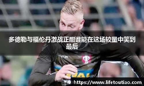 多德勒与福伦丹激战正酣谁能在这场较量中笑到最后