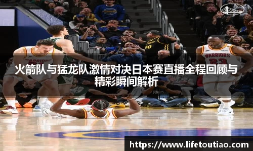 火箭队与猛龙队激情对决日本赛直播全程回顾与精彩瞬间解析