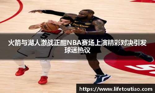 火箭与湖人激战正酣NBA赛场上演精彩对决引发球迷热议