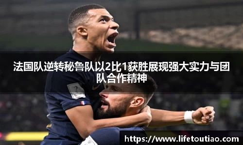 法国队逆转秘鲁队以2比1获胜展现强大实力与团队合作精神